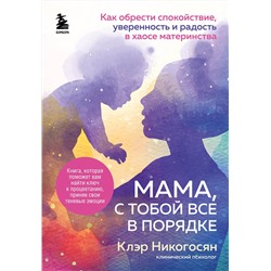 Эксмо Клэр Никогосян "Мама, с тобой все в порядке. Как обрести спокойствие, уверенность и радость в хаосе материнства"