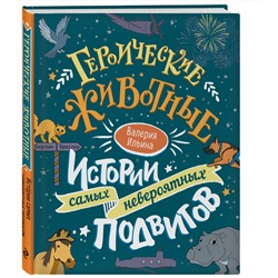 Эксмо Валерия Ильина "Героические животные. Истории самых невероятных подвигов"