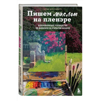 Эксмо Хейди-Джо Саммерс "Пишем маслом на пленэре. Вдохновляющее руководство по живописи на открытом воздухе"
