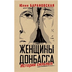 Эксмо Барановская Юлия "Женщины Донбасса: Истории сильных"