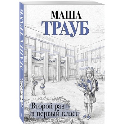 Эксмо Маша Трауб "Второй раз в первый класс"