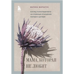 Эксмо Марина Маркатун "Мама, которая не любит. Взгляд психотерапевта на сложные отношения матери и дочери"