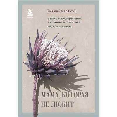 Эксмо Марина Маркатун "Мама, которая не любит. Взгляд психотерапевта на сложные отношения матери и дочери"