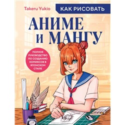 Эксмо Yukio Takeru "Как рисовать аниме и мангу. Полное руководство по созданию комиксов в японском стиле"
