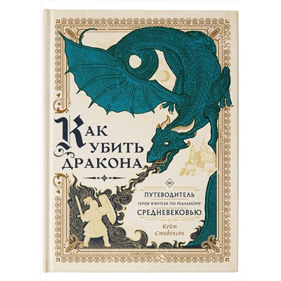 375781 АСТ Кейт Стивенсон "Как убить дракона: Путеводитель героя фэнтези по реальному Средневековью"