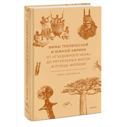 Эксмо Ирина Татаровская "Мифы тропической и южной Африки. От «Съедобного Неба» до ритуальных масок и птицы-молнии"