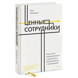 Эксмо Лиз Уайзман "ЭП10_Ценные сотрудники. Как стать незаменимым и достигать целей вместе с компанией"