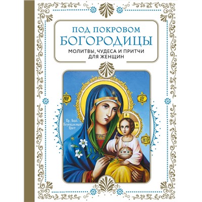 Эксмо "Под покровом Богородицы. Молитвы, чудеса и притчи для женщин. Второе издание"