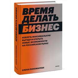 Эксмо Елена Пономарева "Время делать бизнес. Извлечь максимальную выгоду и открыть новые возможности на российском рынке"