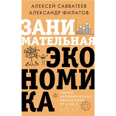 АСТ Алексей Савватеев, Александр Филатов "Занимательная экономика. Теория экономических механизмов от А до Я"