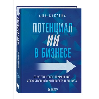 Эксмо Аша Саксена "Потенциал ИИ в бизнесе. Стратегическое применение искусственного интеллекта и Big Data"