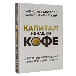 АСТ Радислав Гандапас, Эдвард Дубинский "Капитал из чашки кофе: стратегия управления личными финансами"