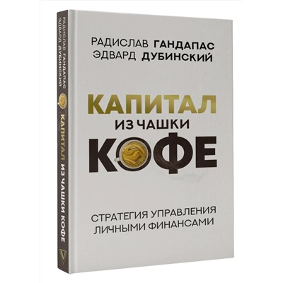 АСТ Радислав Гандапас, Эдвард Дубинский "Капитал из чашки кофе: стратегия управления личными финансами"