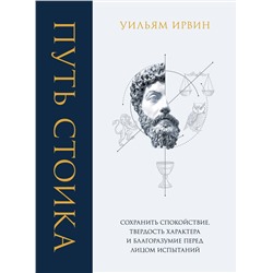 Эксмо Уильям Ирвин "Путь стоика. Сохранить спокойствие, твердость характера и благоразумие перед лицом испытаний"
