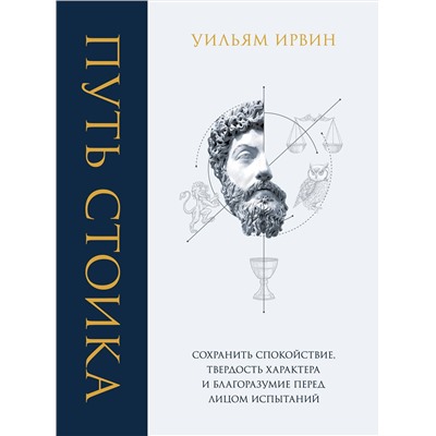 Эксмо Уильям Ирвин "Путь стоика. Сохранить спокойствие, твердость характера и благоразумие перед лицом испытаний"