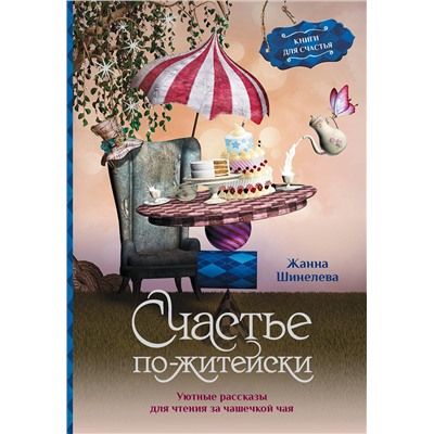 АСТ Жанна Шинелева "Счастье по-житейски. Уютные рассказы для чтения за чашечкой чая"