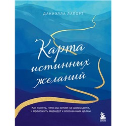 Эксмо Даниэлла Лапорт "Карта истинных желаний. Как понять, чего мы хотим на самом деле, и проложить маршрут к осознанным целям"