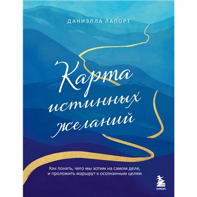 Эксмо Даниэлла Лапорт "Карта истинных желаний. Как понять, чего мы хотим на самом деле, и проложить маршрут к осознанным целям"