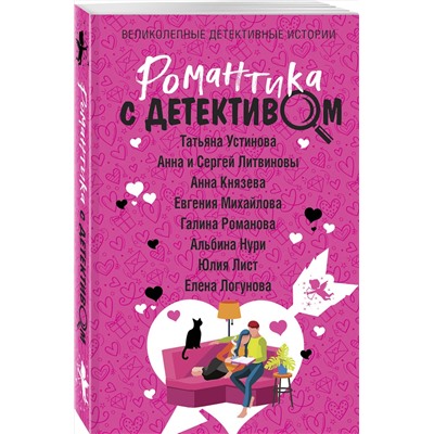 Эксмо Татьяна Устинова, Анна и Сергей Литвиновы, Анна Князева, Евгения Михайлова, Галина Романова, Альбина Нури, Юлия Лист, Елена Логунова "Романтика с детективом"