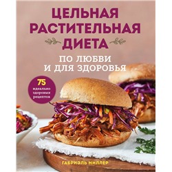 Эксмо Габриэль Миллер "Цельная растительная диета. По любви и для здоровья. 75 идеально здоровых рецептов"