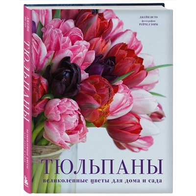 Эксмо Джейн Исто "Тюльпаны. Великолепные цветы для дома и сада"