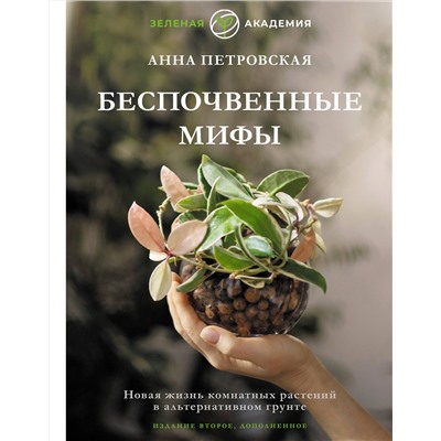 АСТ Анна Петровская "Беспочвенные мифы. Новая жизнь комнатных растений в альтернативном грунте. Издание второе, дополненное"