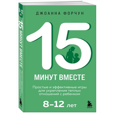 Эксмо Джоанна Форчун "15 минут вместе. Простые и эффективные игры для укрепления теплых отношений с ребенком. 8-12 лет"