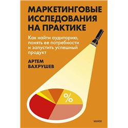 Эксмо Артем Вахрушев "Маркетинговые исследования на практике. Как найти аудиторию, понять ее потребности и запустить успешный продукт"