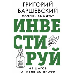 АСТ Баршевский Г.А. "Хочешь выжить? Инвестируй! 65 шагов от нуля до профи"