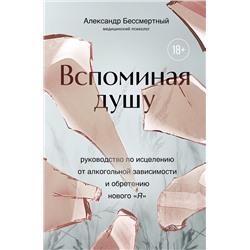 Эксмо Александр Бессмертный "Вспоминая душу. Руководство по исцелению от алкогольной зависимости и обретению нового "Я""