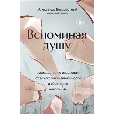 Эксмо Александр Бессмертный "Вспоминая душу. Руководство по исцелению от алкогольной зависимости и обретению нового "Я""