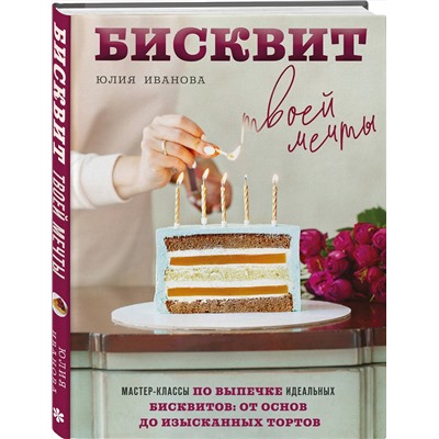 Эксмо Юлия Иванова "Бисквит твоей мечты. Мастер-классы по выпечке идеальных бисквитов: от основ до изысканных тортов"