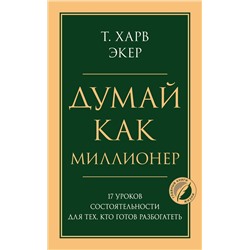 Эксмо Харв Т. Экер "Думай как миллионер. 17 уроков состоятельности для тех, кто готов разбогатеть"