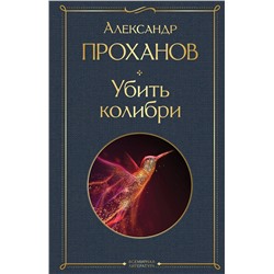 Эксмо Александр Проханов "Убить колибри"