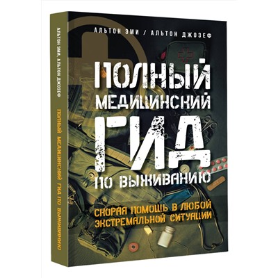 АСТ Альтон Эми, Альтон Джозеф "Полный медицинский гид по выживанию. Скорая помощь в любой экстремальной ситуации"