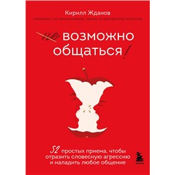 Эксмо Кирилл Жданов "Возможно общаться! 52 простых приема, чтобы отразить словесную агрессию и наладить любое общение"