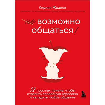 Эксмо Кирилл Жданов "Возможно общаться! 52 простых приема, чтобы отразить словесную агрессию и наладить любое общение"