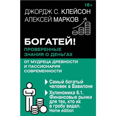 АСТ Джордж Клейсон , Алексей Марков "Богатей! Проверенные знания о деньгах от мудреца древности и пассионария современности. Самый богатый человек в Вавилоне. Хулиномика 6.1. Финансовые рынки для тех, кто их в гробу видал. Home edition"