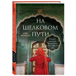 Эксмо Юлия Пятницына "На Шелковом пути. Большое азиатское путешествие, чтобы обрести себя"