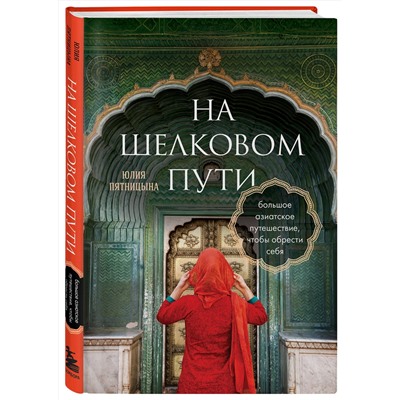 Эксмо Юлия Пятницына "На Шелковом пути. Большое азиатское путешествие, чтобы обрести себя"