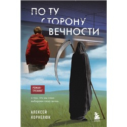 Эксмо Алексей Корнелюк "По ту сторону Вечности. Роман-тренинг о том, что мы сами выбираем свою жизнь"