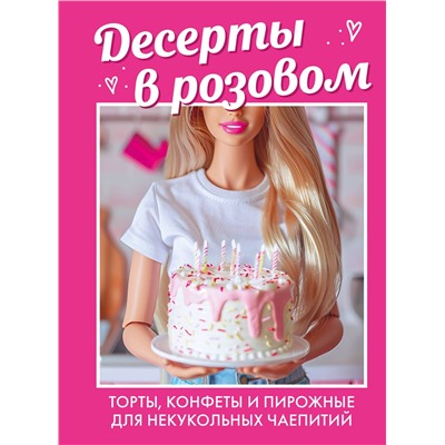 Эксмо "Десерты в розовом. Торты, конфеты и пирожные для некукольных чаепитий"
