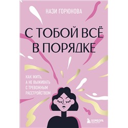 Эксмо Нази Горюнова "С тобой все в порядке. Как жить, а не выживать с тревожным расстройством"