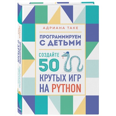 Эксмо Адриана Таке "Программируем с детьми. Создайте 50 крутых игр на Python"