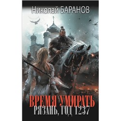 АСТ Николай Баранов "Время умирать. Рязань, год 1237"