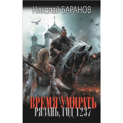 АСТ Николай Баранов "Время умирать. Рязань, год 1237"