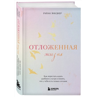 Эксмо Райан Линднер "Отложенная жизнь. Как перестать ждать удобного случая и понять, что у тебя есть только сегодня"