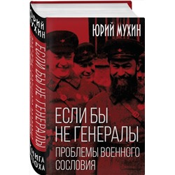 Эксмо Юрий Игнатьевич Мухин "Если бы не генералы. Проблемы военного сословия"