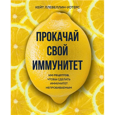 Эксмо Кейт Ллевеллин-Уотерс "Прокачай свой иммунитет. 100 рецептов, чтобы сделать иммунитет непробиваемым"