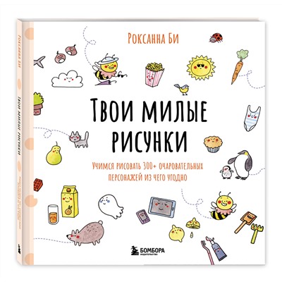 Эксмо Роксанна Би "Твои милые рисунки. Учимся рисовать 300+ очаровательных персонажей из чего угодно"